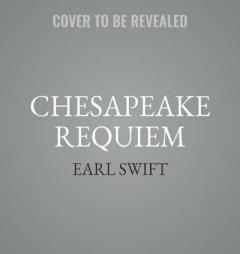 Chesapeake Requiem by Earl Swift Chesapeake Requiem by Earl Swift